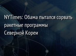 NYTimes: Обама пытался сорвать ракетные программы Северной Кореи