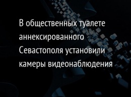 В общественных туалете аннексированного Севастополя установили камеры видеонаблюдения