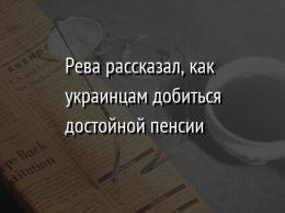 Рева рассказал, как украинцам добиться достойной пенсии