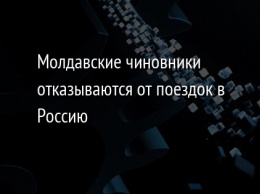 Молдавские чиновники отказываются от поездок в Россию