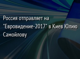 Россия отправляет на "Евровидение-2017" в Киев Юлию Самойлову