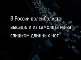 В России волейболиста высадили из самолета из-за слишком длинных ног