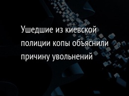 Ушедшие из киевской полиции копы объяснили причину увольнений