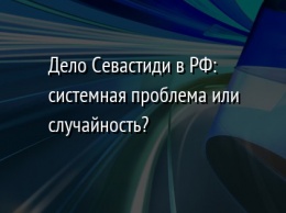 Дело Севастиди в РФ: системная проблема или случайность?