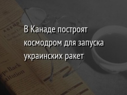 В Канаде построят космодром для запуска украинских ракет