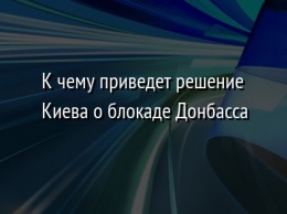 К чему приведет решение Киева о блокаде Донбасса