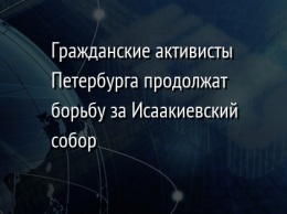 Гражданские активисты Петербурга продолжат борьбу за Исаакиевский собор