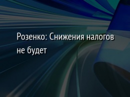 Розенко: Снижения налогов не будет