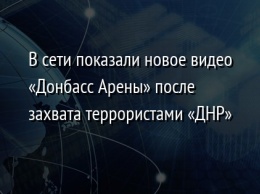 В сети показали новое видео «Донбасс Арены» после захвата террористами «ДНР»