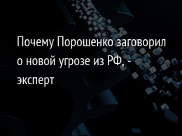 Почему Порошенко заговорил о новой угрозе из РФ, - эксперт