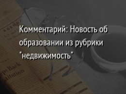 Комментарий: Новость об образовании из рубрики "недвижимость"