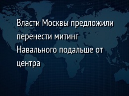 Власти Москвы предложили перенести митинг Навального подальше от центра