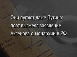 Они пугают даже Путина: поэт высмеял заявление Аксенова о монархии в РФ