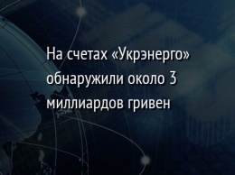 На счетах «Укрэнерго» обнаружили около 3 миллиардов гривен