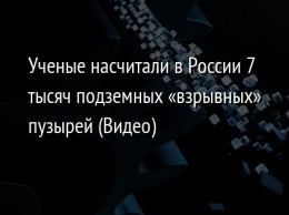 Ученые насчитали в России 7 тысяч подземных «взрывных» пузырей (Видео)