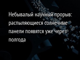 Небывалый научный прорыв: распыляющиеся солнечные панели появятся уже через полгода