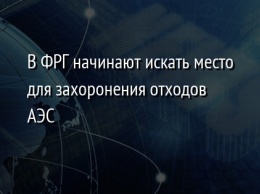 В ФРГ начинают искать место для захоронения отходов АЭС