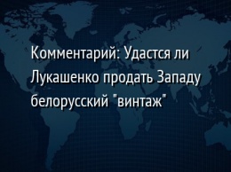 Комментарий: Удастся ли Лукашенко продать Западу белорусский "винтаж"