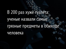 В 200 раз хуже туалета: ученые назвали самые грязные предметы в обиходе человека