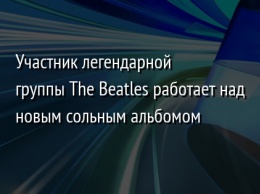 Участник легендарной группы The Beatles работает над новым сольным альбомом