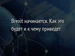 Brexit начинается. Как это будет и к чему приведет