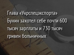 Глава «Укрспецэкспорта» Бунин захотел себе почти 600 тысяч зарплаты и 730 тысяч гривен больничных