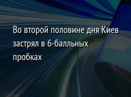 Во второй половине дня Киев застрял в 6-балльных пробках