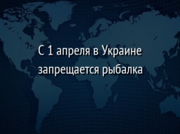 С 1 апреля в Украине запрещается рыбалка