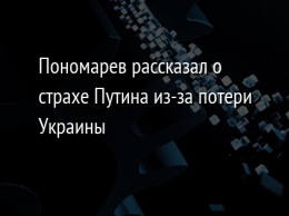 Пономарев рассказал о страхе Путина из-за потери Украины