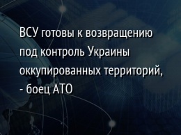 ВСУ готовы к возвращению под контроль Украины оккупированных территорий, - боец АТО