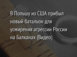 В Польшу из США прибыл новый батальон для усмирения агрессии России на Балканах (Видео)