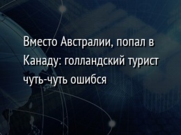 Вместо Австралии, попал в Канаду: голландский турист чуть-чуть ошибся