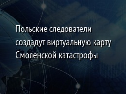 Польские следователи создадут виртуальную карту Смоленской катастрофы