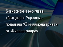 Бизнесмен и экс-глава «Автодорог Украины» поделили 93 миллиона гривен от «Киевавтодора»