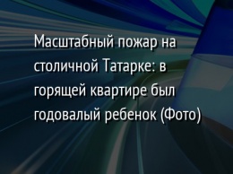 Масштабный пожар на столичной Татарке: в горящей квартире был годовалый ребенок (Фото)