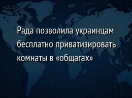 Рада позволила украинцам бесплатно приватизировать комнаты в «общагах»