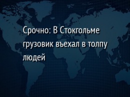 Срочно: В Стокгольме грузовик въехал в толпу людей