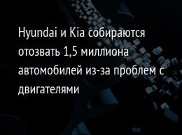 Hyundai и Kia собираются отозвать 1,5 миллиона автомобилей из-за проблем с двигателями