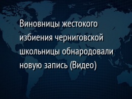 Виновницы жестокого избиения черниговской школьницы обнародовали новую запись (Видео)