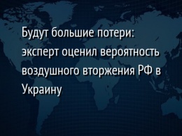 Будут большие потери: эксперт оценил вероятность воздушного вторжения РФ в Украину