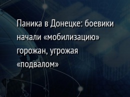 Паника в Донецке: боевики начали «мобилизацию» горожан, угрожая «подвалом»