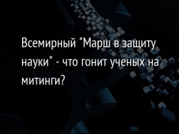 Всемирный "Марш в защиту науки" - что гонит ученых на митинги?