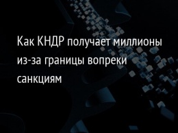 Как КНДР получает миллионы из-за границы вопреки санкциям