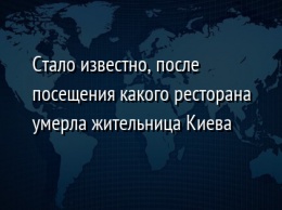 Стало известно, после посещения какого ресторана умерла жительница Киева