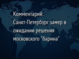 Комментарий: Санкт-Петербург замер в ожидании решения московского "барина"