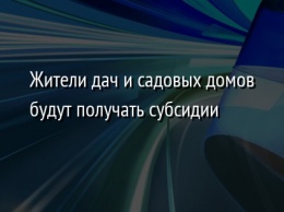 Жители дач и садовых домов будут получать субсидии