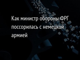 Как министр обороны ФРГ поссорилась с немецкой армией