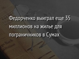 Федорченко выиграл еще 35 миллионов на жилье для пограничников в Сумах
