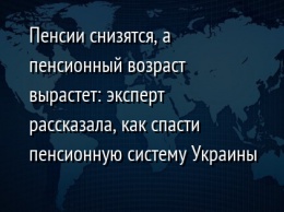 Пенсии снизятся, а пенсионный возраст вырастет: эксперт рассказала, как спасти пенсионную систему Украины