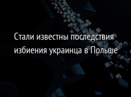 Стали известны последствия избиения украинца в Польше